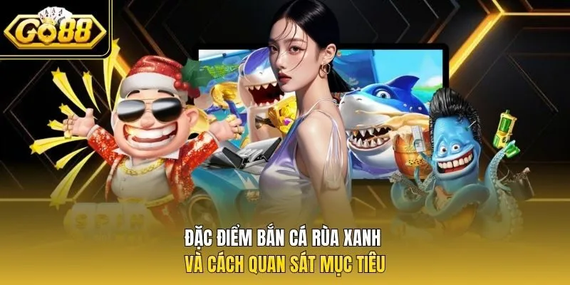 Đặc điểm bắn cá rùa xanh và cách quan sát mục tiêu